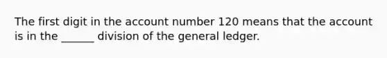 The first digit in the account number 120 means that the account is in the ______ division of the general ledger.