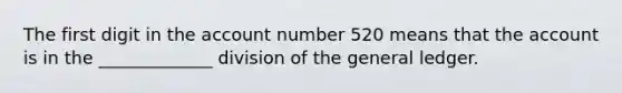 The first digit in the account number 520 means that the account is in the _____________ division of the general ledger.