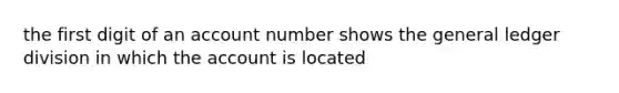 the first digit of an account number shows the general ledger division in which the account is located