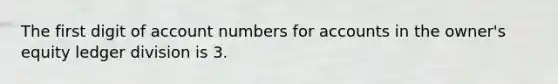 The first digit of account numbers for accounts in the owner's equity ledger division is 3.