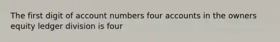 The first digit of account numbers four accounts in the owners equity ledger division is four