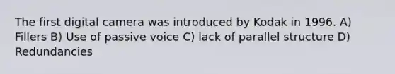 The first digital camera was introduced by Kodak in 1996. A) Fillers B) Use of passive voice C) lack of parallel structure D) Redundancies