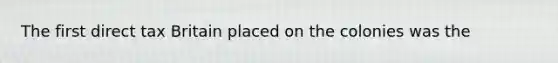 The first direct tax Britain placed on the colonies was the