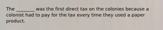 The ________ was the first direct tax on the colonies because a colonist had to pay for the tax every time they used a paper product.