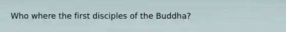 Who where the first disciples of the Buddha?