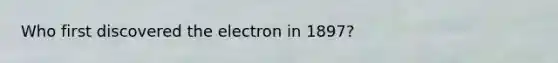 Who first discovered the electron in 1897?