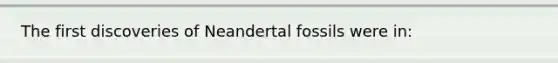 The first discoveries of Neandertal fossils were in: