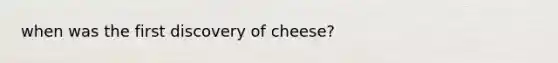 when was the first discovery of cheese?