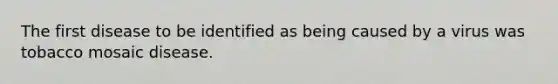 The first disease to be identified as being caused by a virus was tobacco mosaic disease.