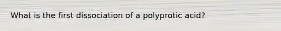 What is the first dissociation of a polyprotic acid?