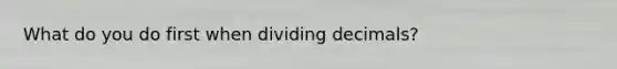 What do you do first when <a href='https://www.questionai.com/knowledge/kvuKeAYYAV-dividing-decimals' class='anchor-knowledge'>dividing decimals</a>?