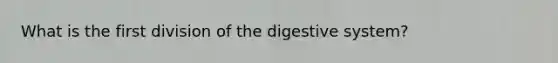 What is the first division of the digestive system?