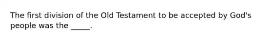 The first division of the Old Testament to be accepted by God's people was the _____.