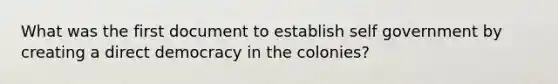 What was the first document to establish self government by creating a direct democracy in the colonies?