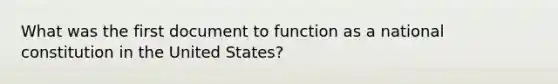 What was the first document to function as a national constitution in the United States?