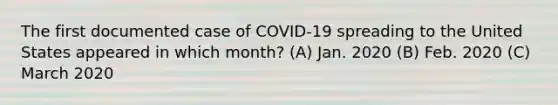 The first documented case of COVID-19 spreading to the United States appeared in which month? (A) Jan. 2020 (B) Feb. 2020 (C) March 2020