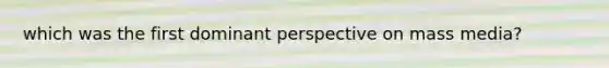 which was the first dominant perspective on mass media?