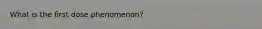 What is the first dose phenomenon?