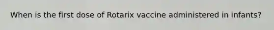 When is the first dose of Rotarix vaccine administered in infants?