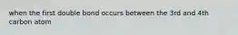 when the first double bond occurs between the 3rd and 4th carbon atom