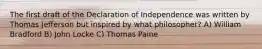 The first draft of the Declaration of Independence was written by Thomas Jefferson but inspired by what philosopher? A) William Bradford B) John Locke C) Thomas Paine