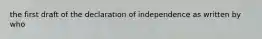 the first draft of the declaration of independence as written by who