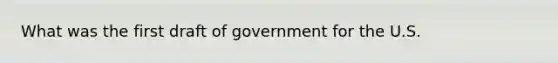 What was the first draft of government for the U.S.