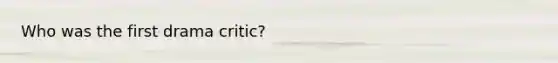 Who was the first drama critic?