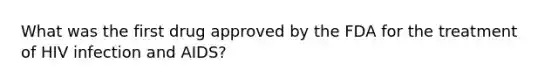 What was the first drug approved by the FDA for the treatment of HIV infection and AIDS?