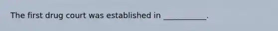 The first drug court was established in ___________.