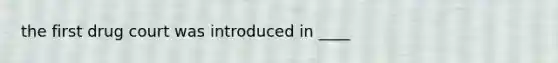 the first drug court was introduced in ____