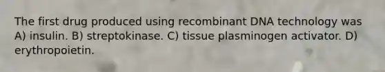 The first drug produced using recombinant DNA technology was A) insulin. B) streptokinase. C) tissue plasminogen activator. D) erythropoietin.