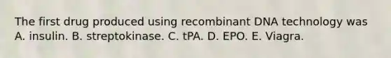 The first drug produced using recombinant DNA technology was A. insulin. B. streptokinase. C. tPA. D. EPO. E. Viagra.