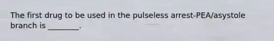 The first drug to be used in the pulseless arrest-PEA/asystole branch is ________.