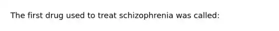 The first drug used to treat schizophrenia was called: