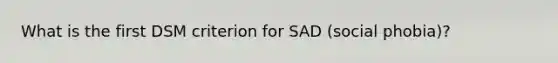 What is the first DSM criterion for SAD (social phobia)?