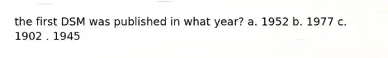 the first DSM was published in what year? a. 1952 b. 1977 c. 1902 . 1945