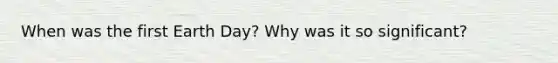 When was the first Earth Day? Why was it so significant?