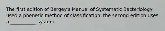 The first edition of Bergey's Manual of Systematic Bacteriology used a phenetic method of classification, the second edition uses a ___________ system.