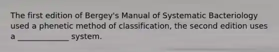 The first edition of Bergey's Manual of Systematic Bacteriology used a phenetic method of classification, the second edition uses a _____________ system.