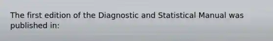 The first edition of the Diagnostic and Statistical Manual was published in: