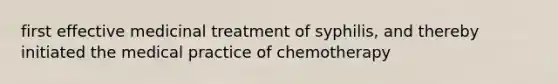 first effective medicinal treatment of syphilis, and thereby initiated the medical practice of chemotherapy