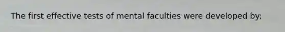 The first effective tests of mental faculties were developed by: