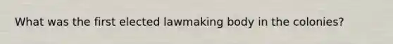 What was the first elected lawmaking body in the colonies?