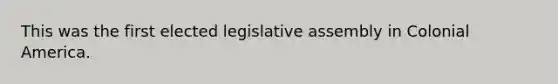 This was the first elected legislative assembly in Colonial America.