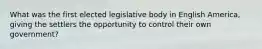 What was the first elected legislative body in English America, giving the settlers the opportunity to control their own government?