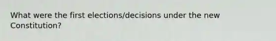 What were the first elections/decisions under the new Constitution?