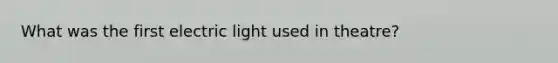 What was the first electric light used in theatre?