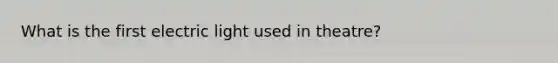 What is the first electric light used in theatre?