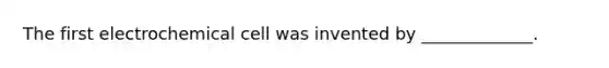 The first electrochemical cell was invented by _____________.